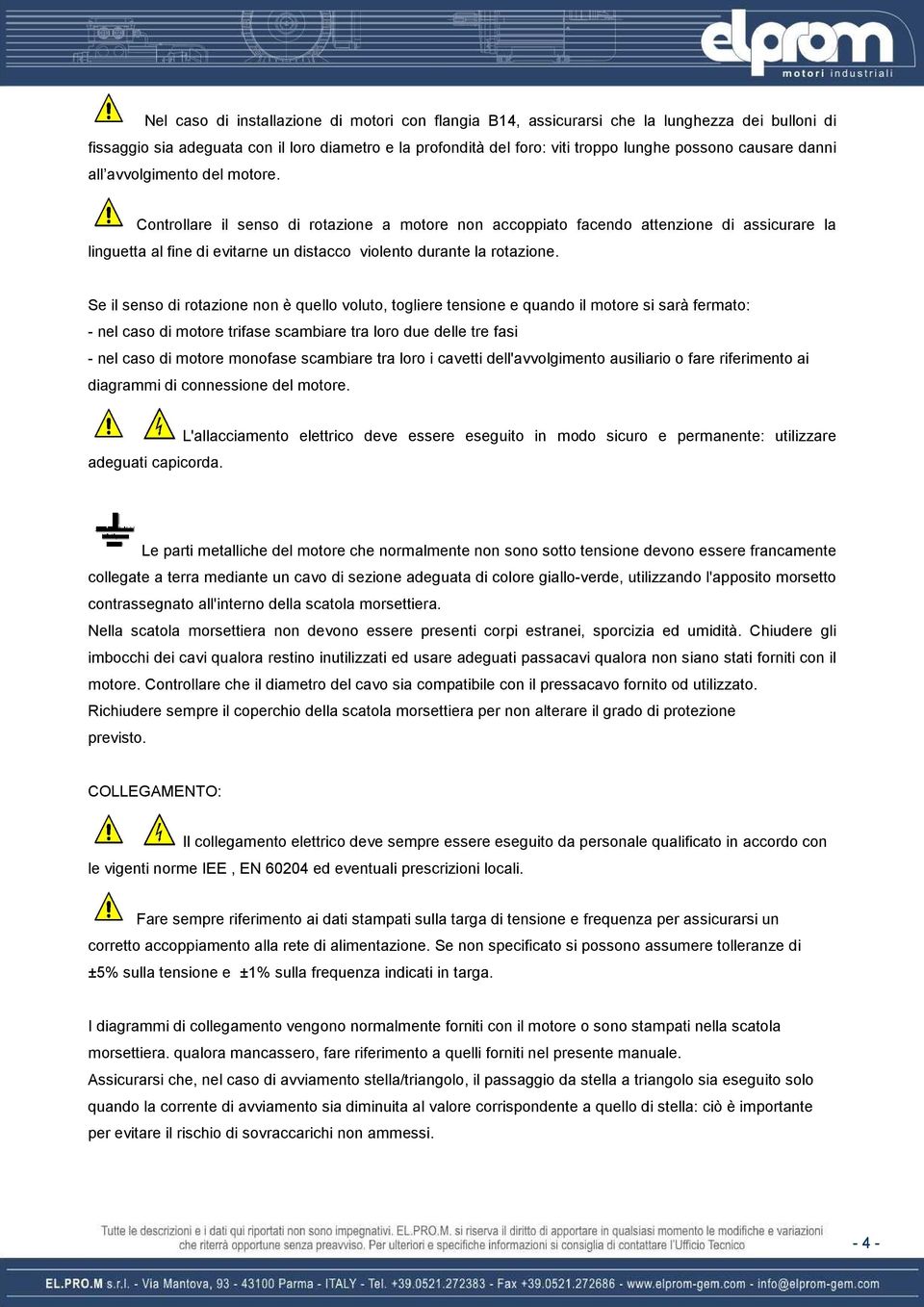 Controllare il senso di rotazione a motore non accoppiato facendo attenzione di assicurare la linguetta al fine di evitarne un distacco violento durante la rotazione.