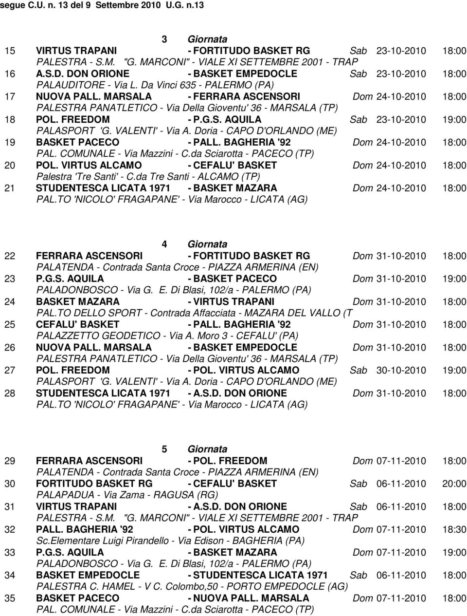 VIRTUS ALCAMO - CEFALU' BASKET Dom 24-10-2010 18:00 21 STUDENTESCA LICATA 1971 - BASKET MAZARA Dom 24-10-2010 18:00 4 Giornata 22 FERRARA ASCENSORI - FORTITUDO BASKET RG Dom 31-10-2010 18:00 23 P.G.S. AQUILA - BASKET PACECO Dom 31-10-2010 19:00 PALADONBOSCO - Via G.