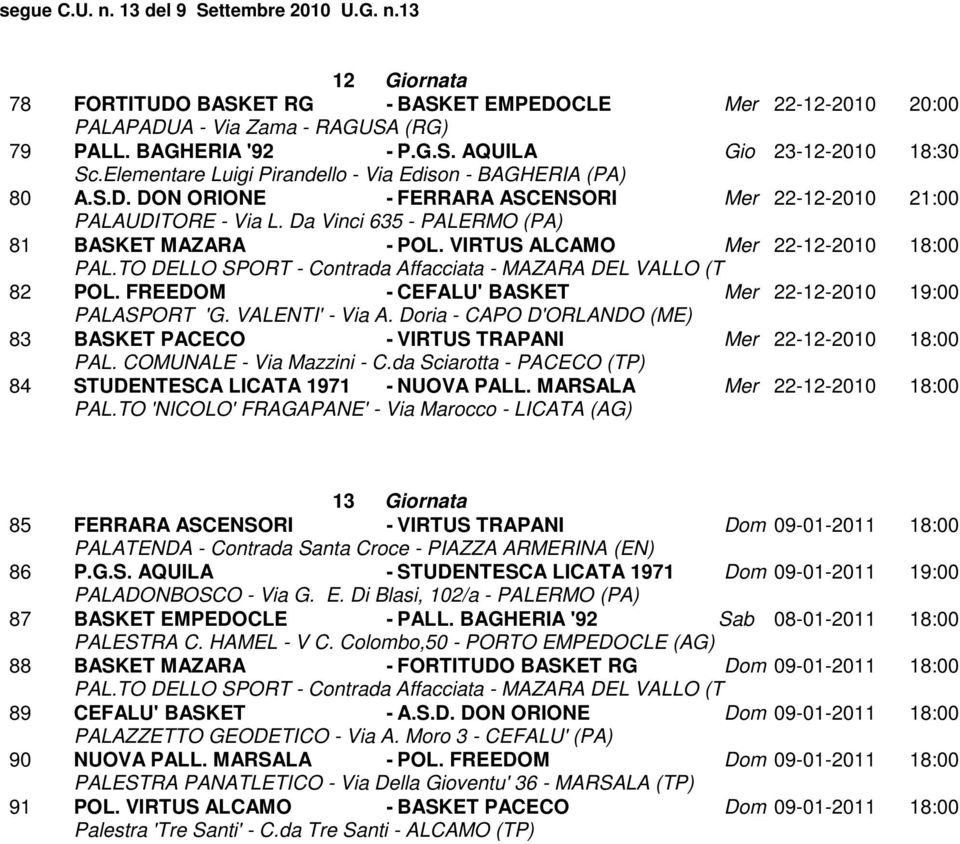 MARSALA Mer 22-12-2010 18:00 13 Giornata 85 FERRARA ASCENSORI - VIRTUS TRAPANI Dom 09-01-2011 18:00 86 P.G.S. AQUILA - STUDENTESCA LICATA 1971 Dom 09-01-2011 19:00 PALADONBOSCO - Via G. E.