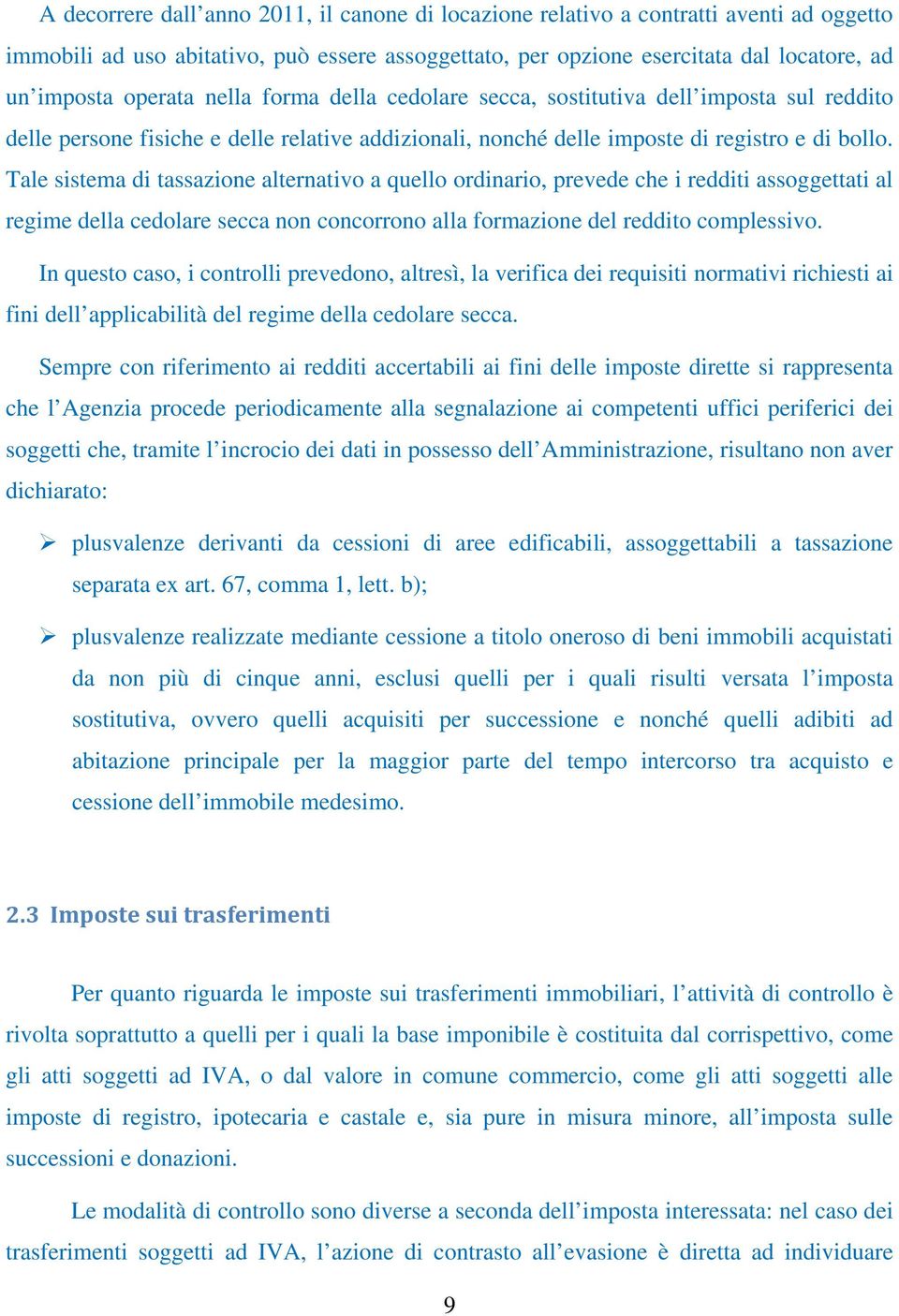 Tale sistema di tassazione alternativo a quello ordinario, prevede che i redditi assoggettati al regime della cedolare secca non concorrono alla formazione del reddito complessivo.