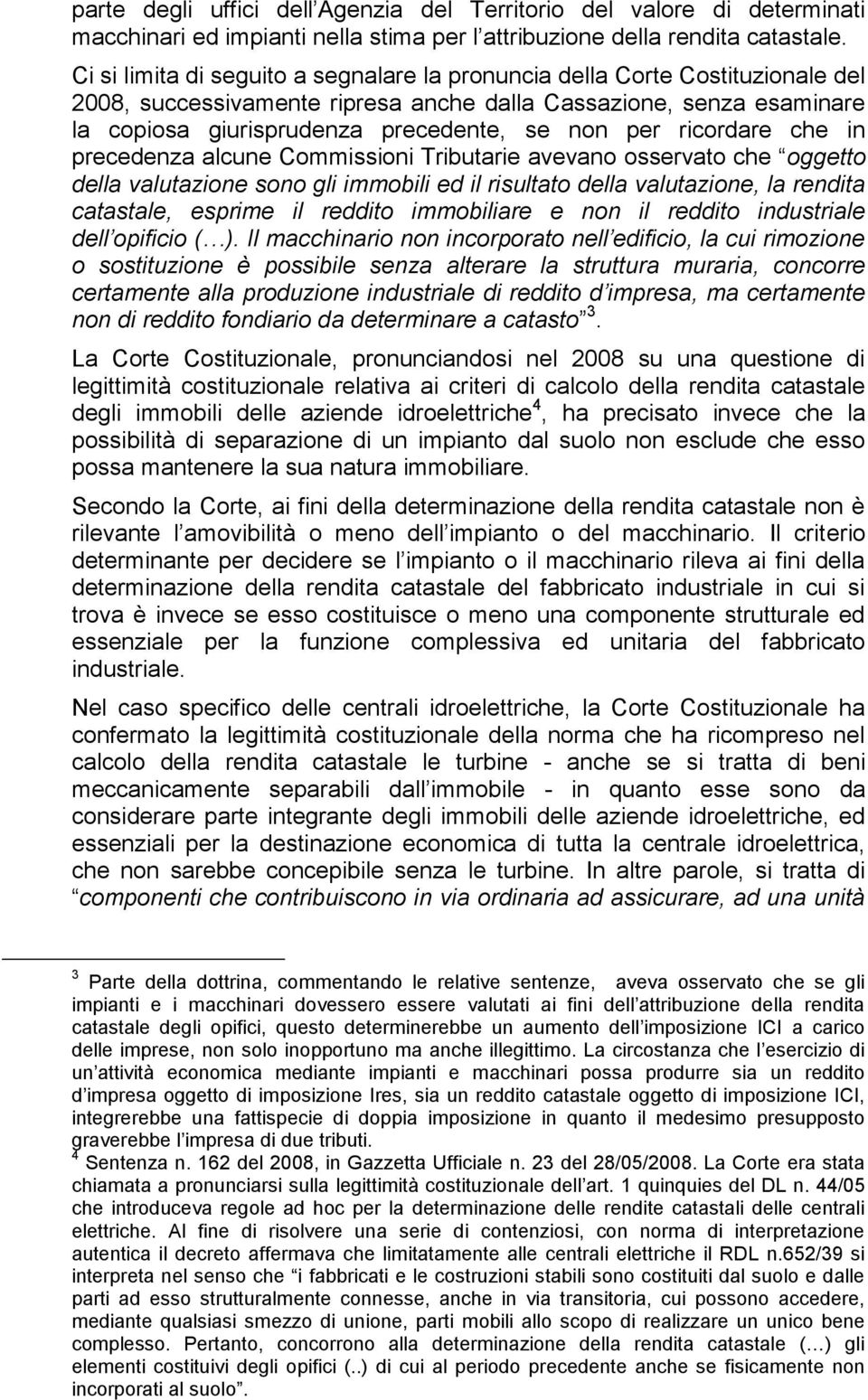 ricordare che in precedenza alcune Commissioni Tributarie avevano osservato che oggetto della valutazione sono gli immobili ed il risultato della valutazione, la rendita catastale, esprime il reddito