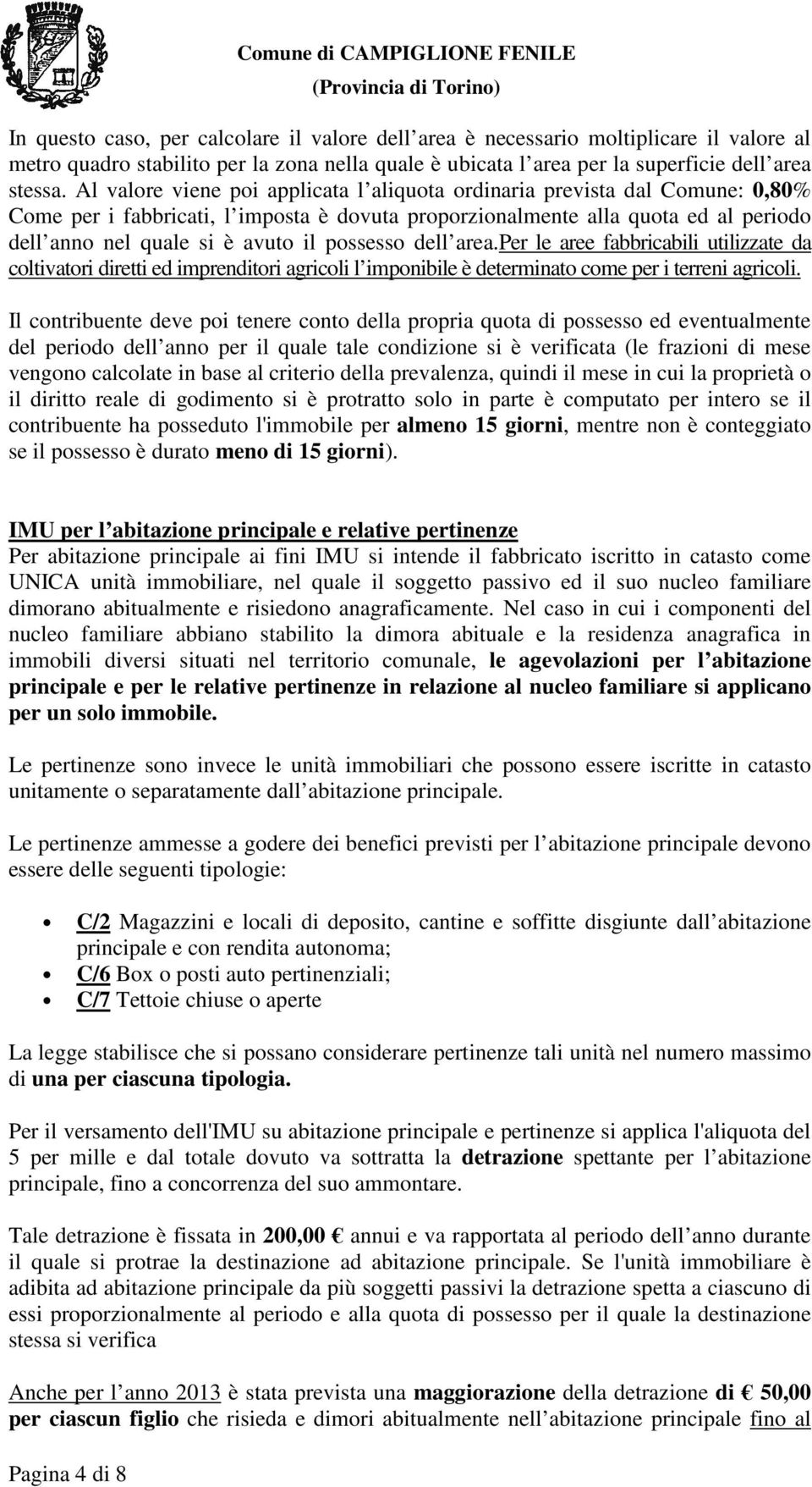 possesso dell area.per le aree fabbricabili utilizzate da coltivatori diretti ed imprenditori agricoli l imponibile è determinato come per i terreni agricoli.