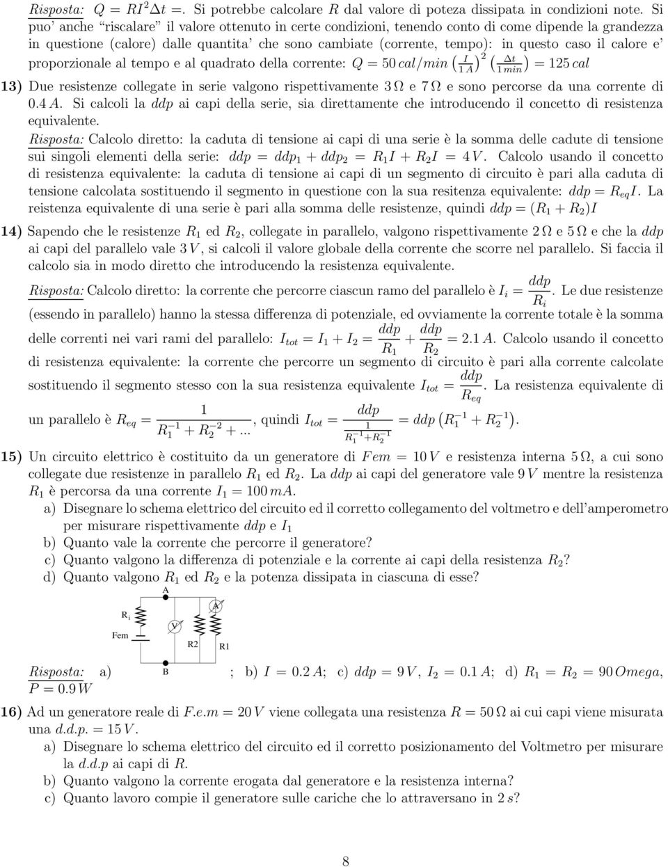 calore e proporzionale al tempo e al quadrato della corrente: Q = 50 cal/min ( I A ) 2 ( t min) = 25 cal 3) Due resistenze collegate in serie valgono rispettivamente 3 Ω e 7 Ω e sono percorse da una