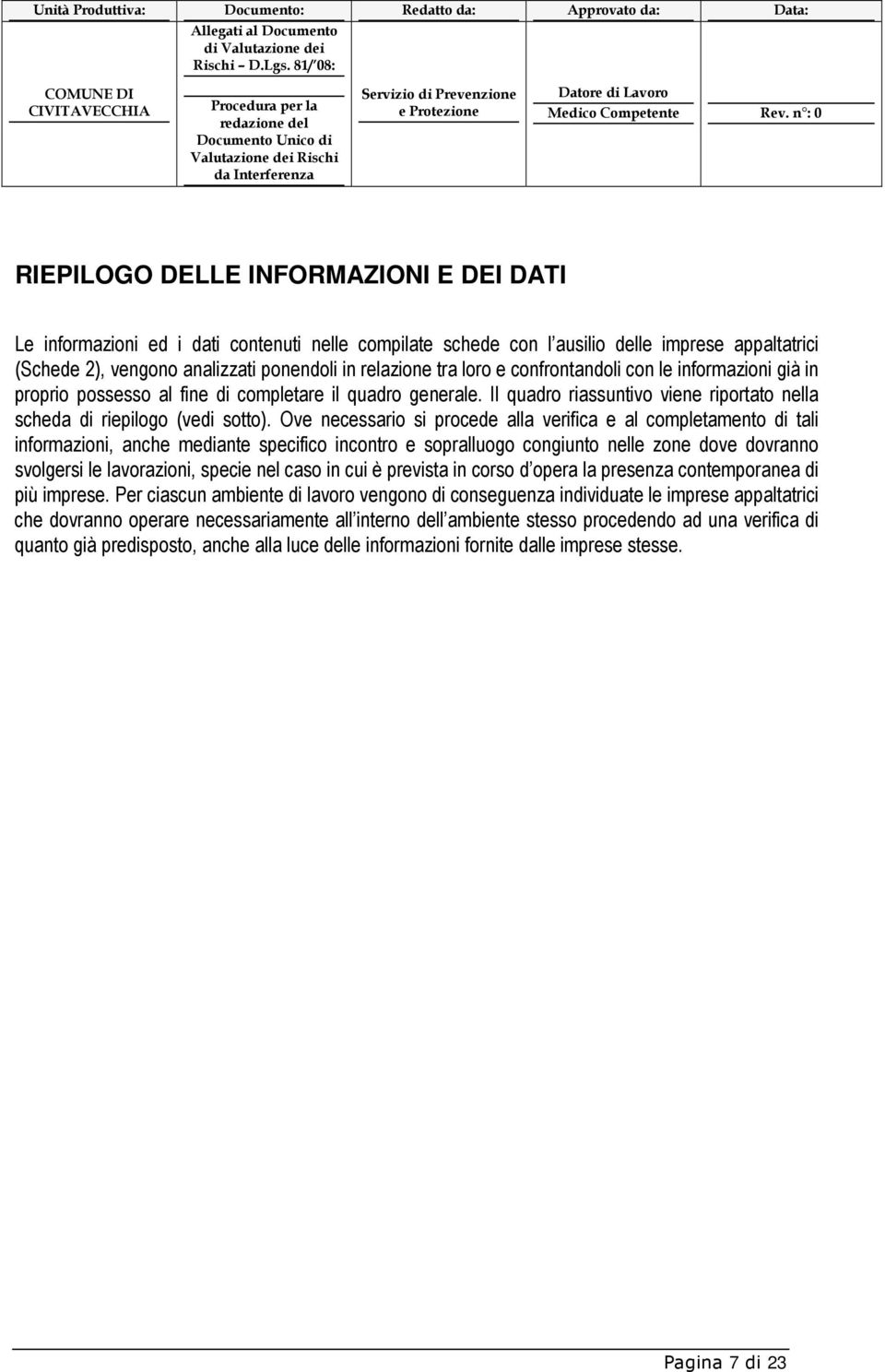 Ove necessario si procede alla verifica e al completamento di tali informazioni, anche mediante specifico incontro e sopralluogo congiunto nelle zone dove dovranno svolgersi le lavorazioni, specie