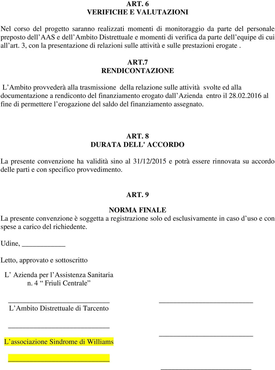 7 RENDICONTAZIONE L Ambito provvederà alla trasmissione della relazione sulle attività svolte ed alla documentazione a rendiconto del finanziamento erogato dall Azienda entro il 28.02.