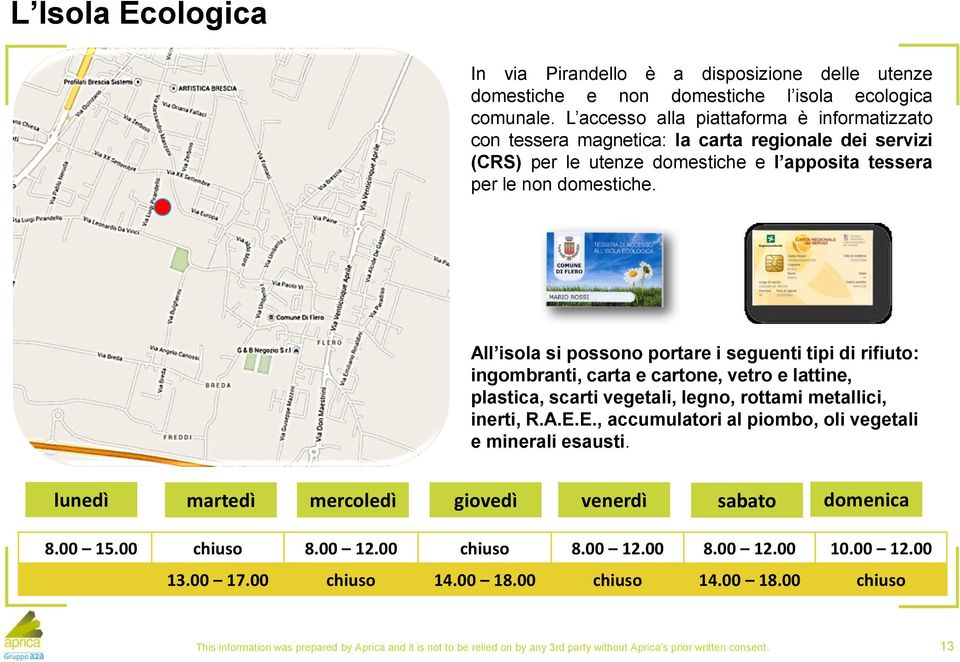 All isola si possono portare i seguenti tipi di rifiuto: ingombranti, carta e cartone, vetro e lattine, plastica, scarti vegetali, legno, rottami metallici, inerti, R.A.E.