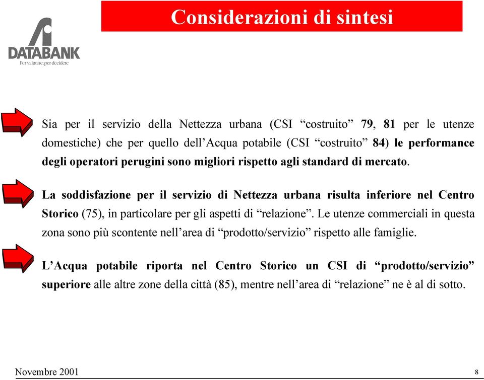 La soddisfazione per il servizio di Nettezza urbana risulta inferiore nel Centro Storico (75), in particolare per gli aspetti di relazione.