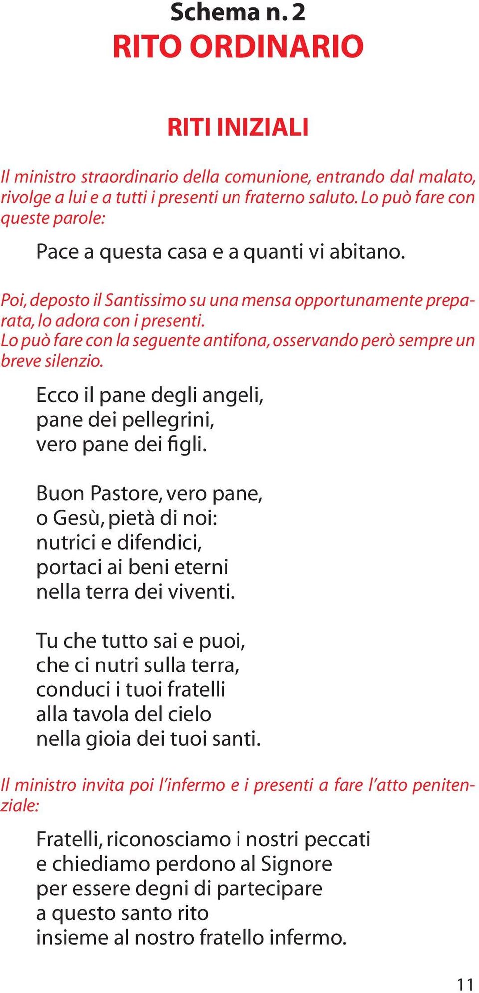 Lo può fare con la seguente antifona, osservando però sempre un breve silenzio. Ecco il pane degli angeli, pane dei pellegrini, vero pane dei figli.