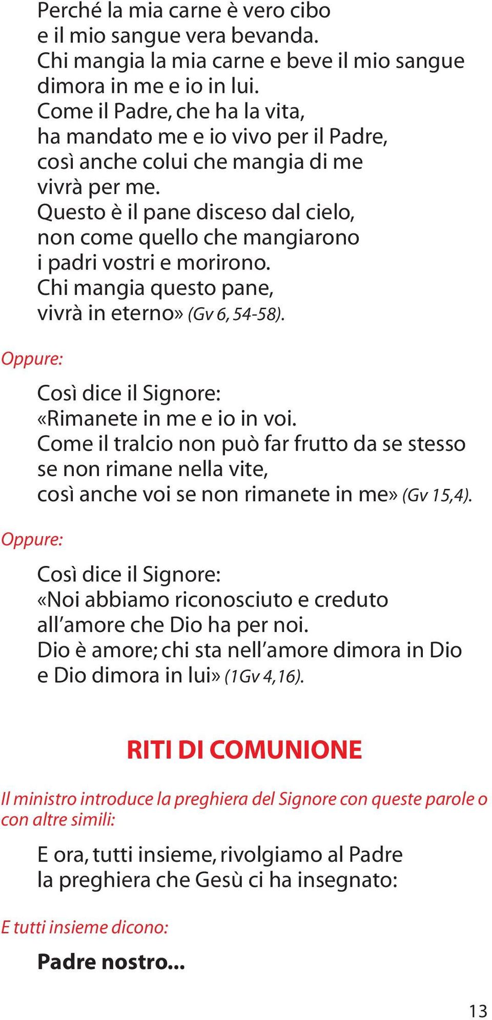 Questo è il pane disceso dal cielo, non come quello che mangiarono i padri vostri e morirono. Chi mangia questo pane, vivrà in eterno» (Gv 6, 54-58). Così dice il Signore: «Rimanete in me e io in voi.