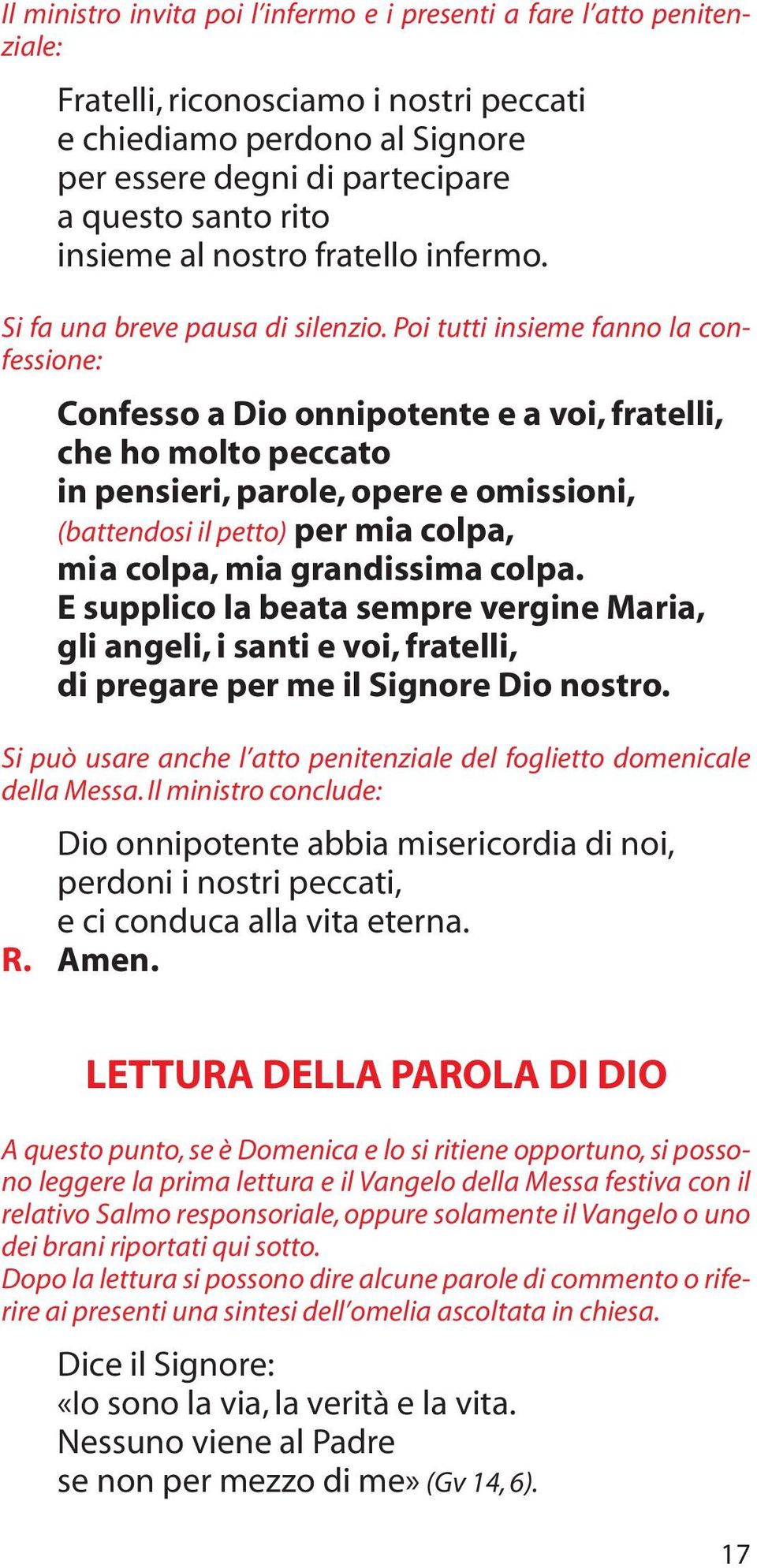 Poi tutti insieme fanno la confessione: Confesso a Dio onnipotente e a voi, fratelli, che ho molto peccato in pensieri, parole, opere e omissioni, (battendosi il petto) per mia colpa, mia colpa, mia