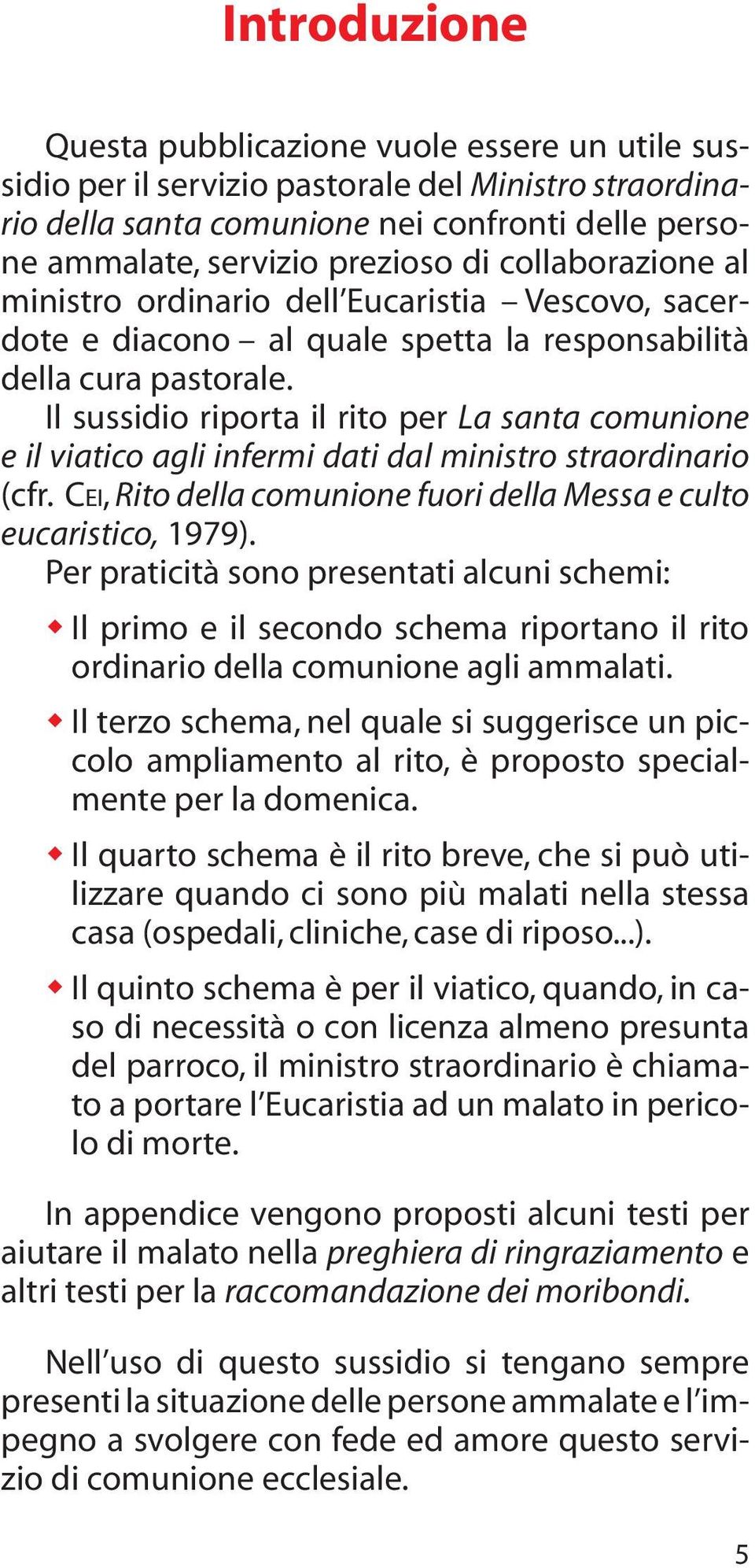 Il sussidio riporta il rito per La santa comunione e il viatico agli infermi dati dal ministro straordinario (cfr. CEI, Rito della comunione fuori della Messa e culto eucaristico, 1979).