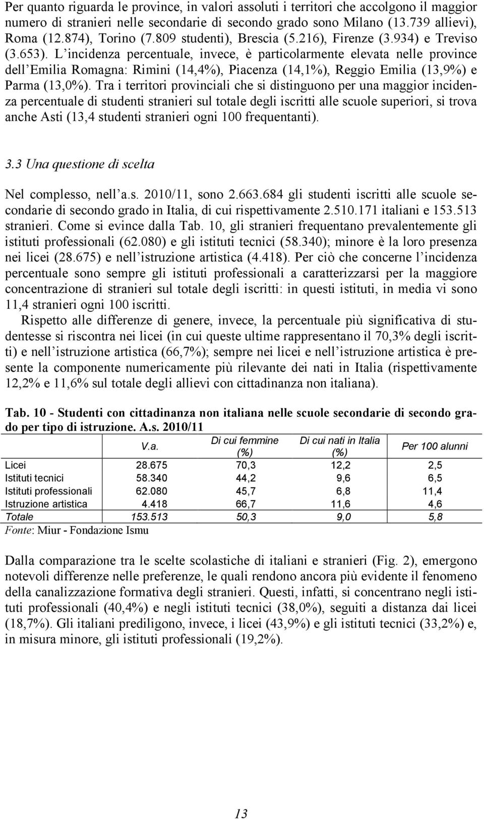 L incidenza percentuale, invece, è particolarmente elevata nelle province dell Emilia Romagna: Rimini (14,4%), Piacenza (14,1%), Reggio Emilia (13,9%) e Parma (13,0%).