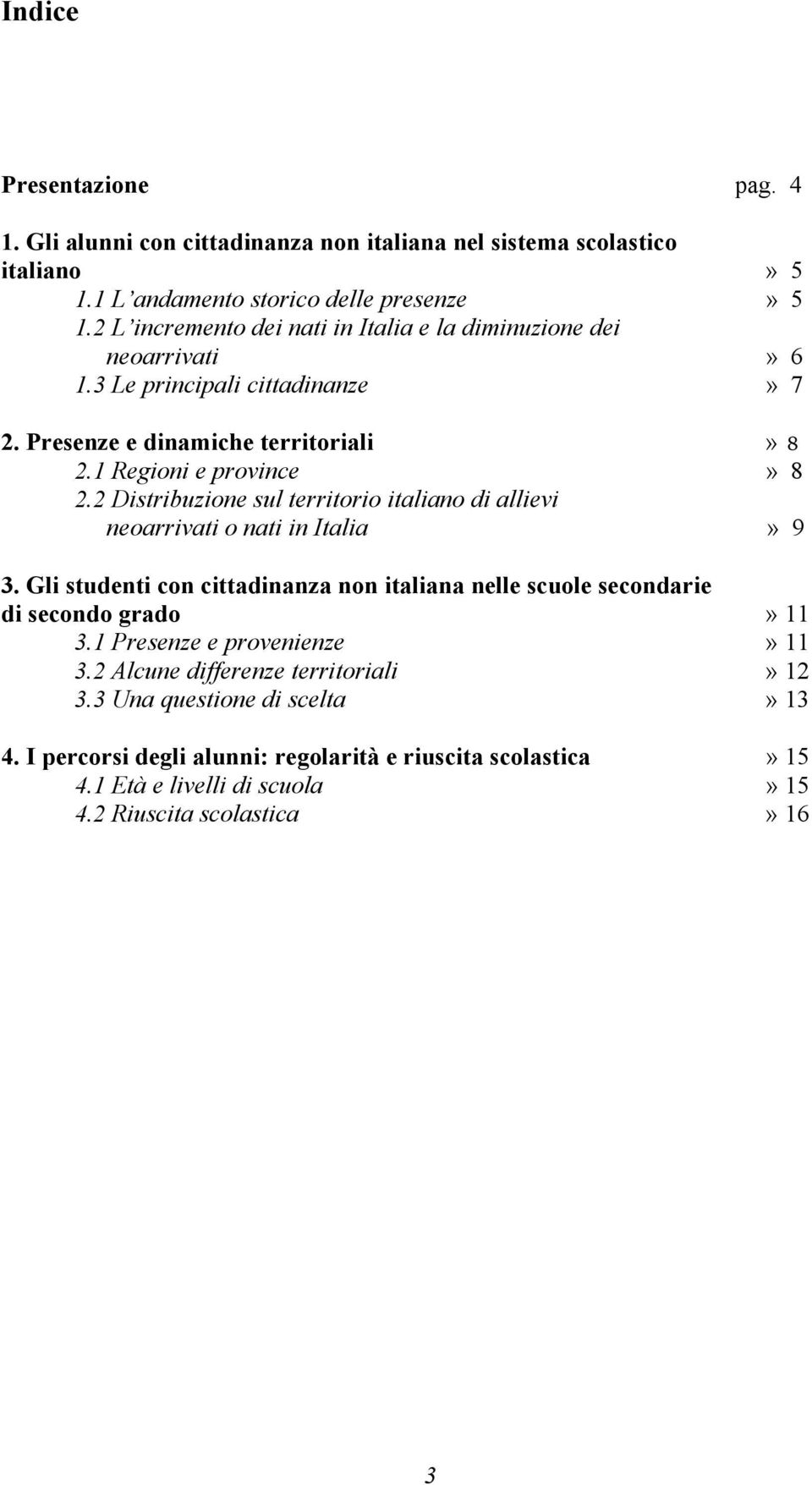 2 Distribuzione sul territorio italiano di allievi neoarrivati o nati in Italia» 9 3. Gli studenti con cittadinanza non italiana nelle scuole secondarie di secondo grado» 11 3.