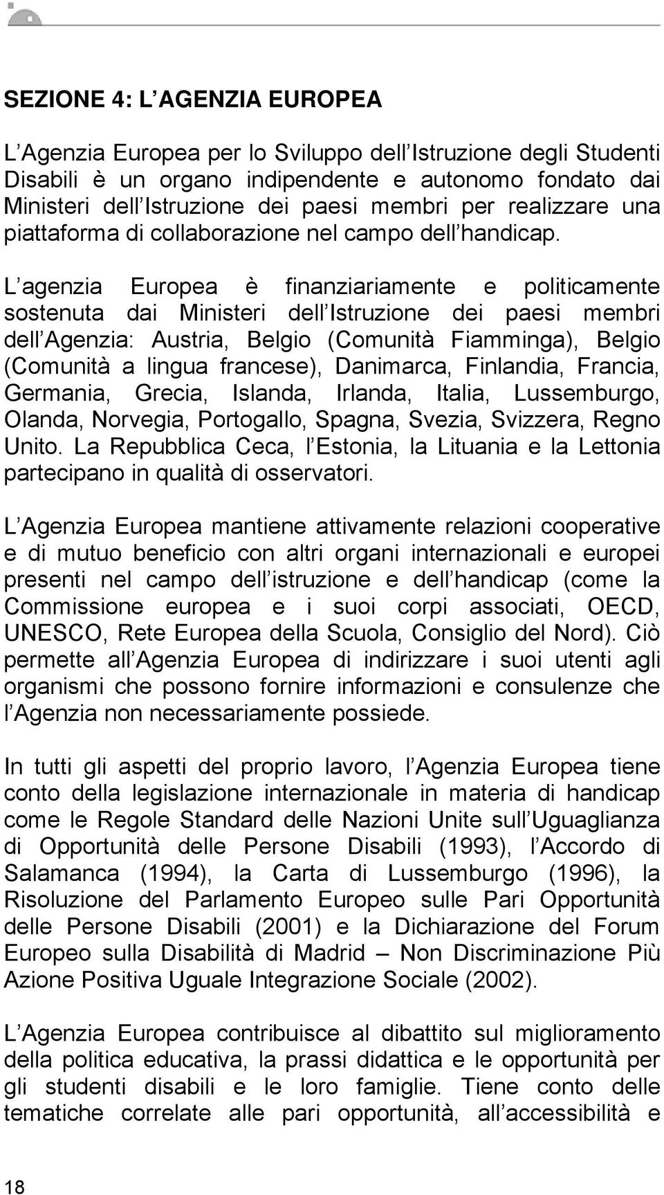 L agenzia Eurpea è finanziariamente e pliticamente sstenuta dai Ministeri dell Istruzine dei paesi membri dell Agenzia: Austria, Belgi (Cmunità Fiamminga), Belgi (Cmunità a lingua francese),