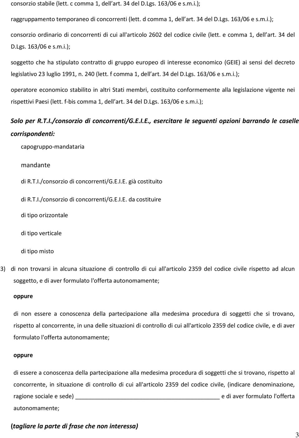 f comma 1, dell art. 34 del D.Lgs. 163/06 e s.m.i.); operatore economico stabilito in altri Stati membri, costituito conformemente alla legislazione vigente nei rispettivi Paesi (lett.