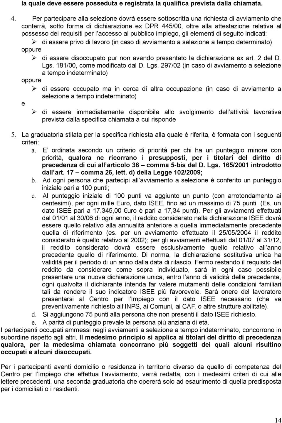 requisiti per l accesso al pubblico impiego, gli elementi di seguito indicati: di essere privo di lavoro (in caso di avviamento a selezione a tempo determinato) oppure di essere disoccupato pur non