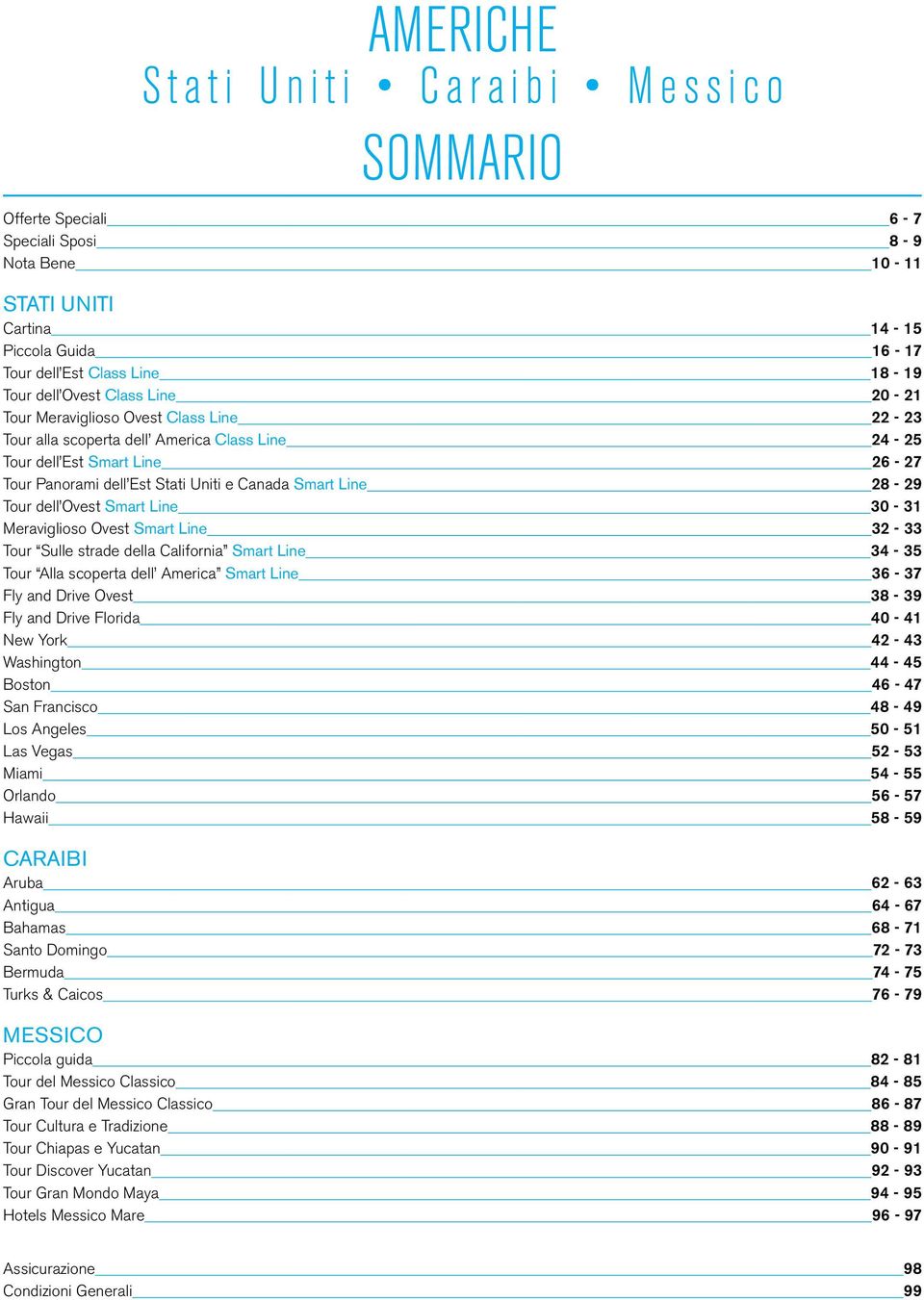 Tour dell Ovest Smart Line 30-31 Meraviglioso Ovest Smart Line 32-33 Tour Sulle strade della California Smart Line 34-35 Tour Alla scoperta dell America Smart Line 36-37 Fly and Drive Ovest 38-39 Fly