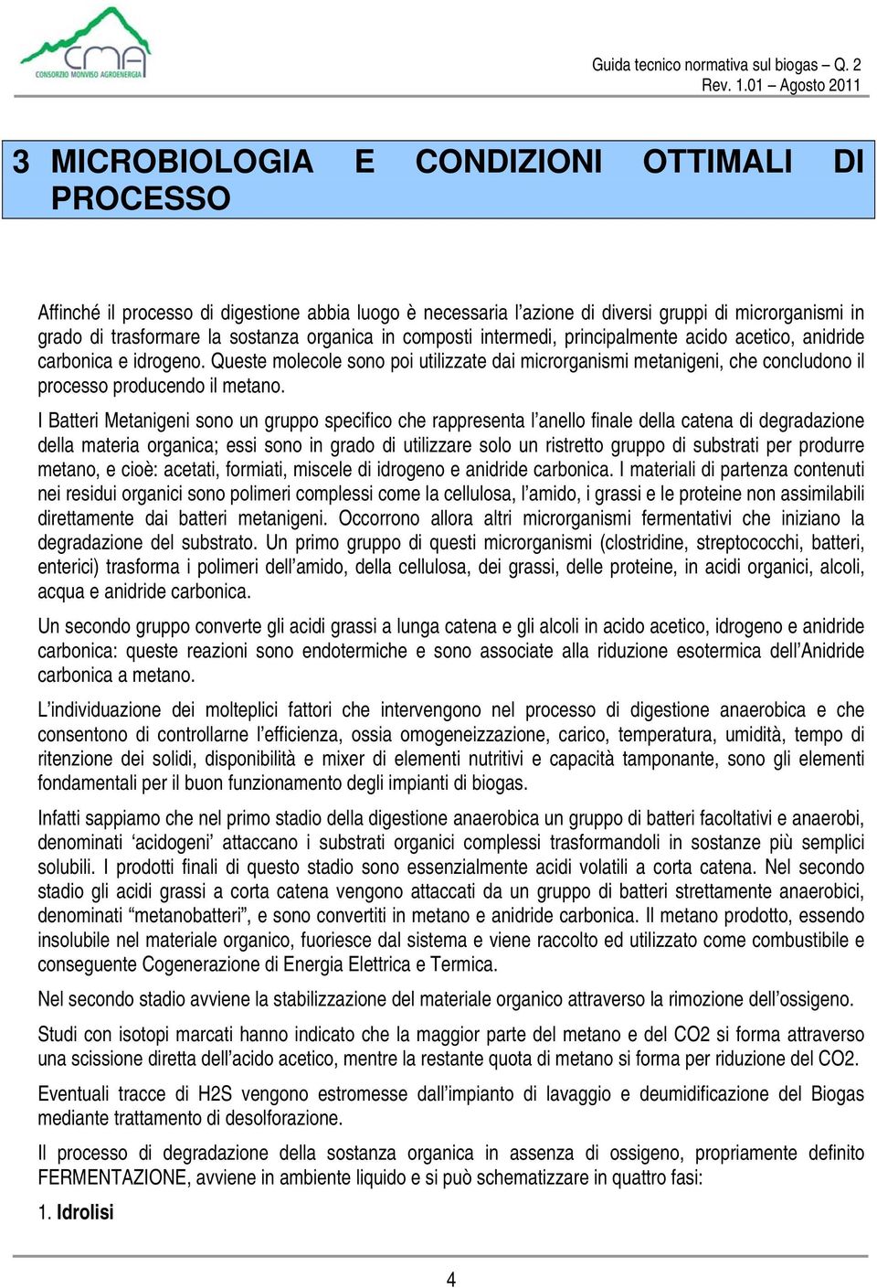 I Batteri Metanigeni sono un gruppo specifico che rappresenta l anello finale della catena di degradazione della materia organica; essi sono in grado di utilizzare solo un ristretto gruppo di