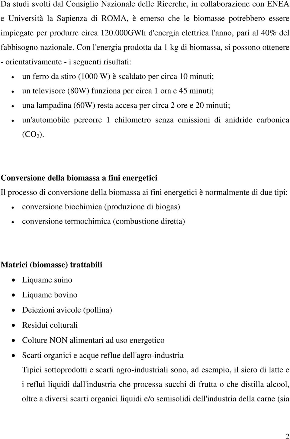 Con l'energia prodotta da 1 kg di biomassa, si possono ottenere - orientativamente - i seguenti risultati: un ferro da stiro (1000 W) è scaldato per circa 10 minuti; un televisore (80W) funziona per