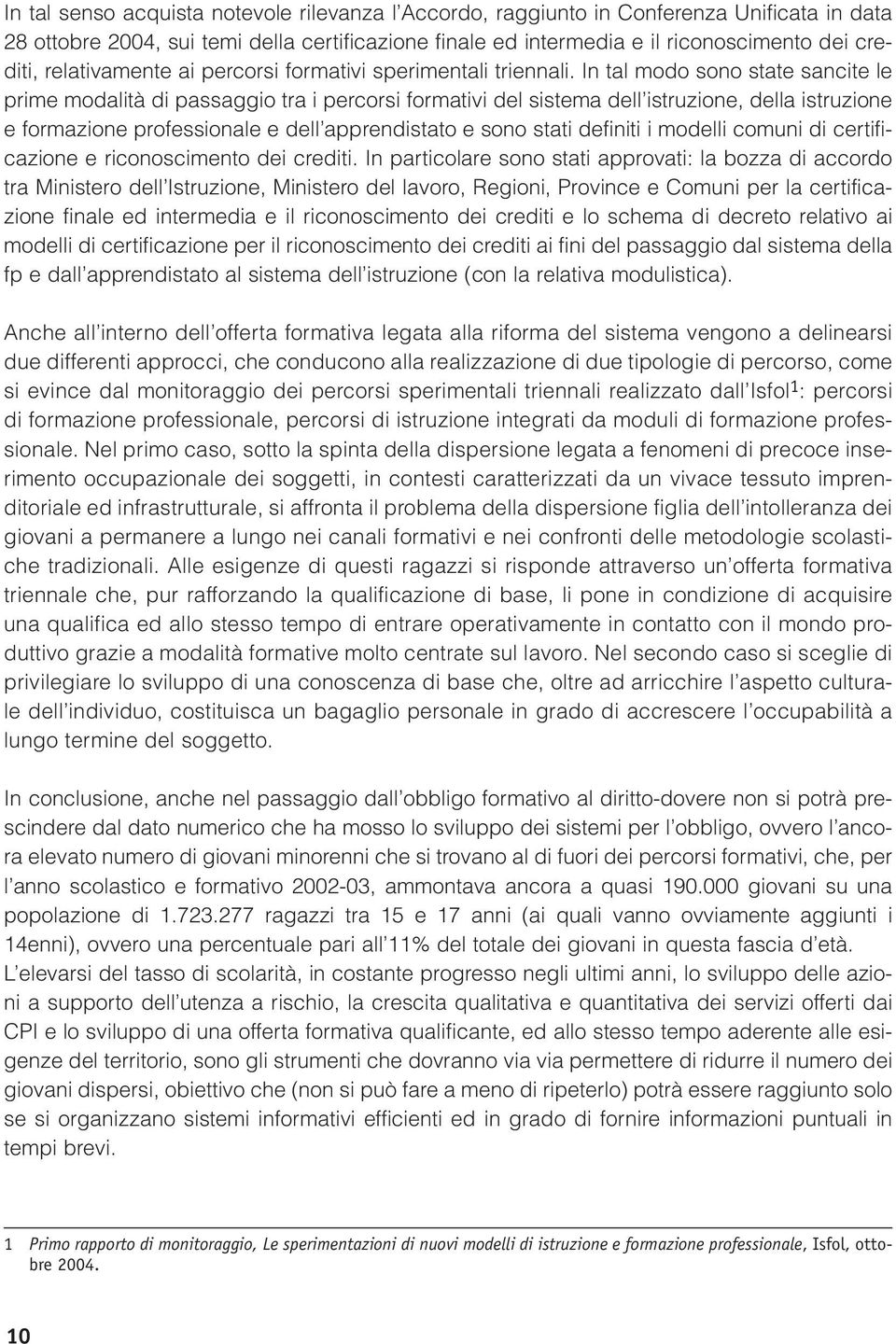 In tal modo sono state sancite le prime modalità di passaggio tra i percorsi formativi del sistema dell istruzione, della istruzione e formazione professionale e dell apprendistato e sono stati