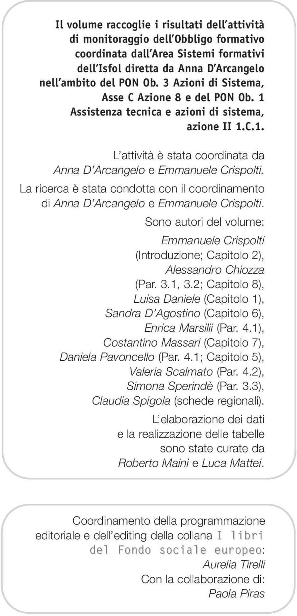 La ricerca è stata condotta con il coordinamento di Anna D Arcangelo e Emmanuele Crispolti. Sono autori del volume: Emmanuele Crispolti (Introduzione; Capitolo 2), Alessandro Chiozza (Par. 3.1, 3.
