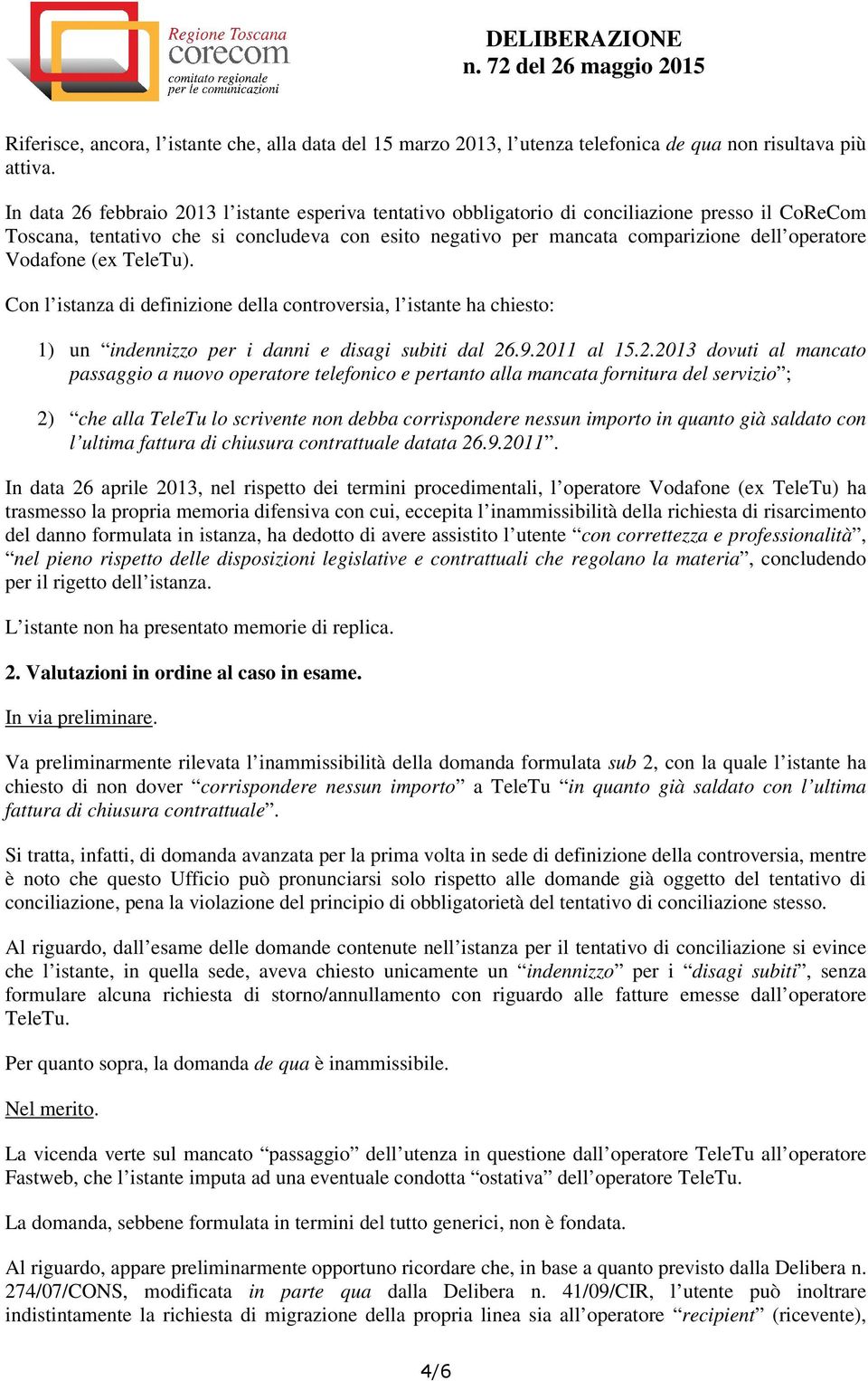 Vodafone (ex TeleTu). Con l istanza di definizione della controversia, l istante ha chiesto: 1) un indennizzo per i danni e disagi subiti dal 26