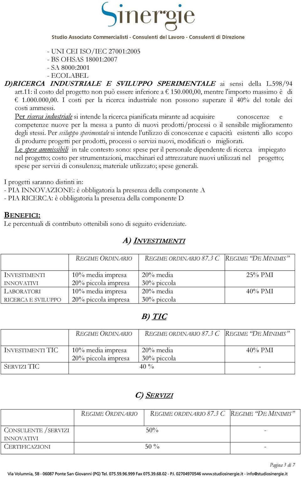 Per ricerca industriale si intende la ricerca pianificata mirante ad acquisire conoscenze e competenze nuove per la messa a punto di nuovi prodotti/processi o il sensibile miglioramento degli stessi.