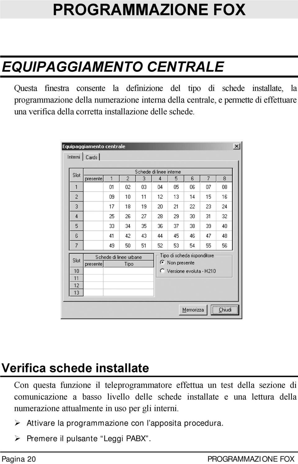 Verifica schede installate Con questa funzione il teleprogrammatore effettua un test della sezione di comunicazione a basso livello delle schede