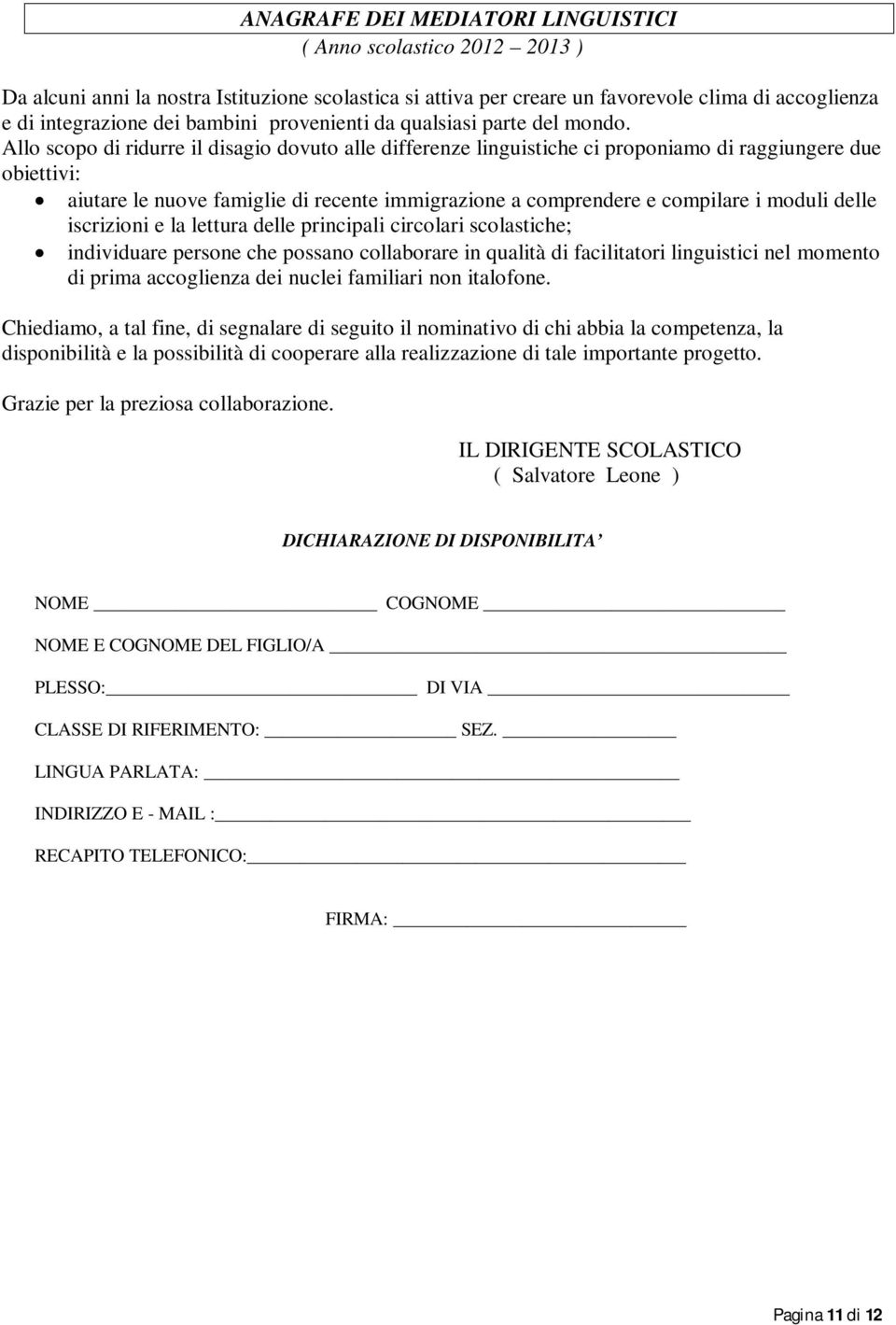 Allo scopo di ridurre il disagio dovuto alle differenze linguistiche ci proponiamo di raggiungere due obiettivi: aiutare le nuove famiglie di recente immigrazione a comprendere e compilare i moduli