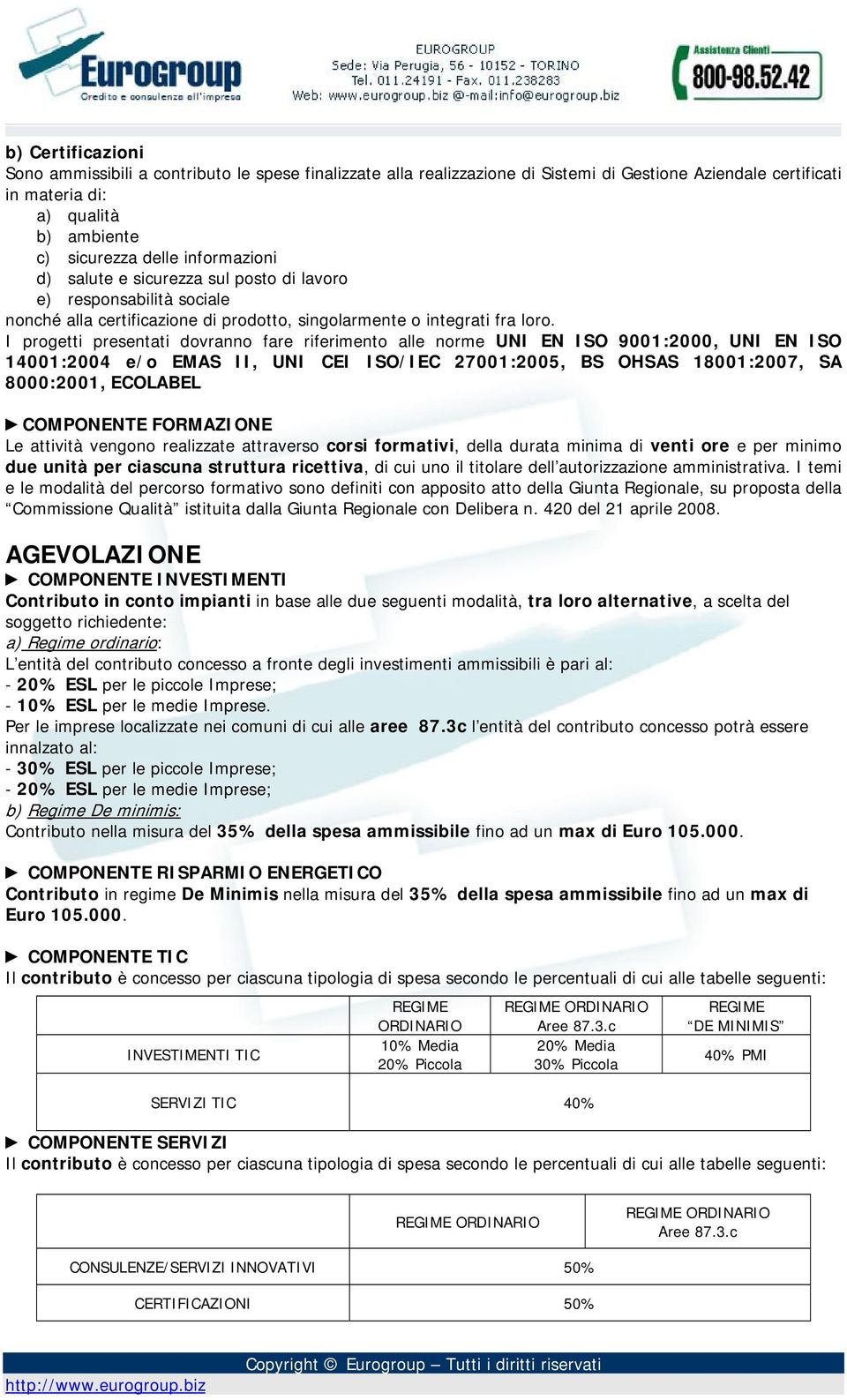 I progetti presentati dovranno fare riferimento alle norme UNI EN ISO 9001:2000, UNI EN ISO 14001:2004 e/o EMAS II, UNI CEI ISO/IEC 27001:2005, BS OHSAS 18001:2007, SA 8000:2001, ECOLABEL COMPONENTE