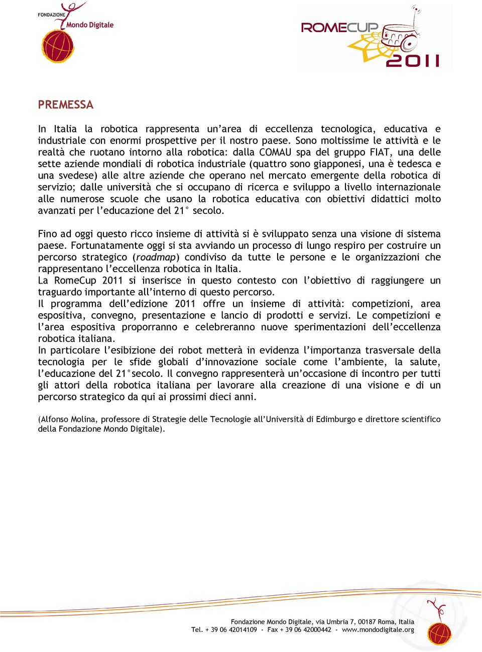 tedesca e una svedese) alle altre aziende che operano nel mercato emergente della robotica di servizio; dalle università che si occupano di ricerca e sviluppo a livello internazionale alle numerose