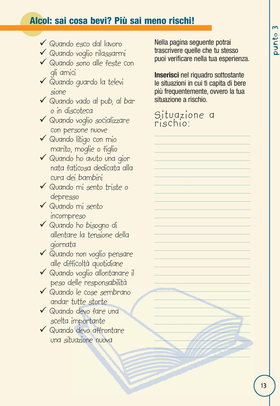 bisogno di allentare la tensione della giornata Quando non voglio pensare alle difficoltà quotidiane Quando voglio allontanare il peso delle responsabilità Quando le cose sembrano andar tutte storte