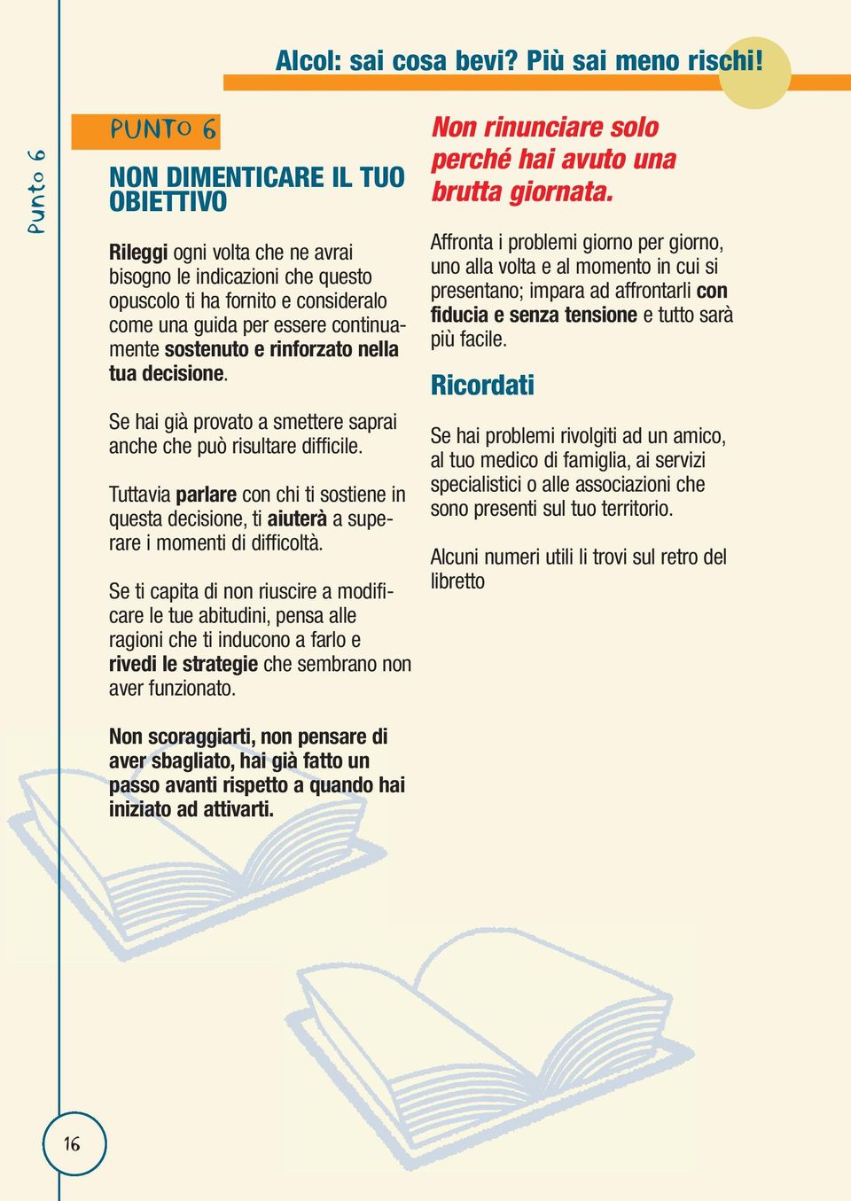 Tuttavia parlare con chi ti sostiene in questa decisione, ti aiuterà a superare i momenti di difficoltà.