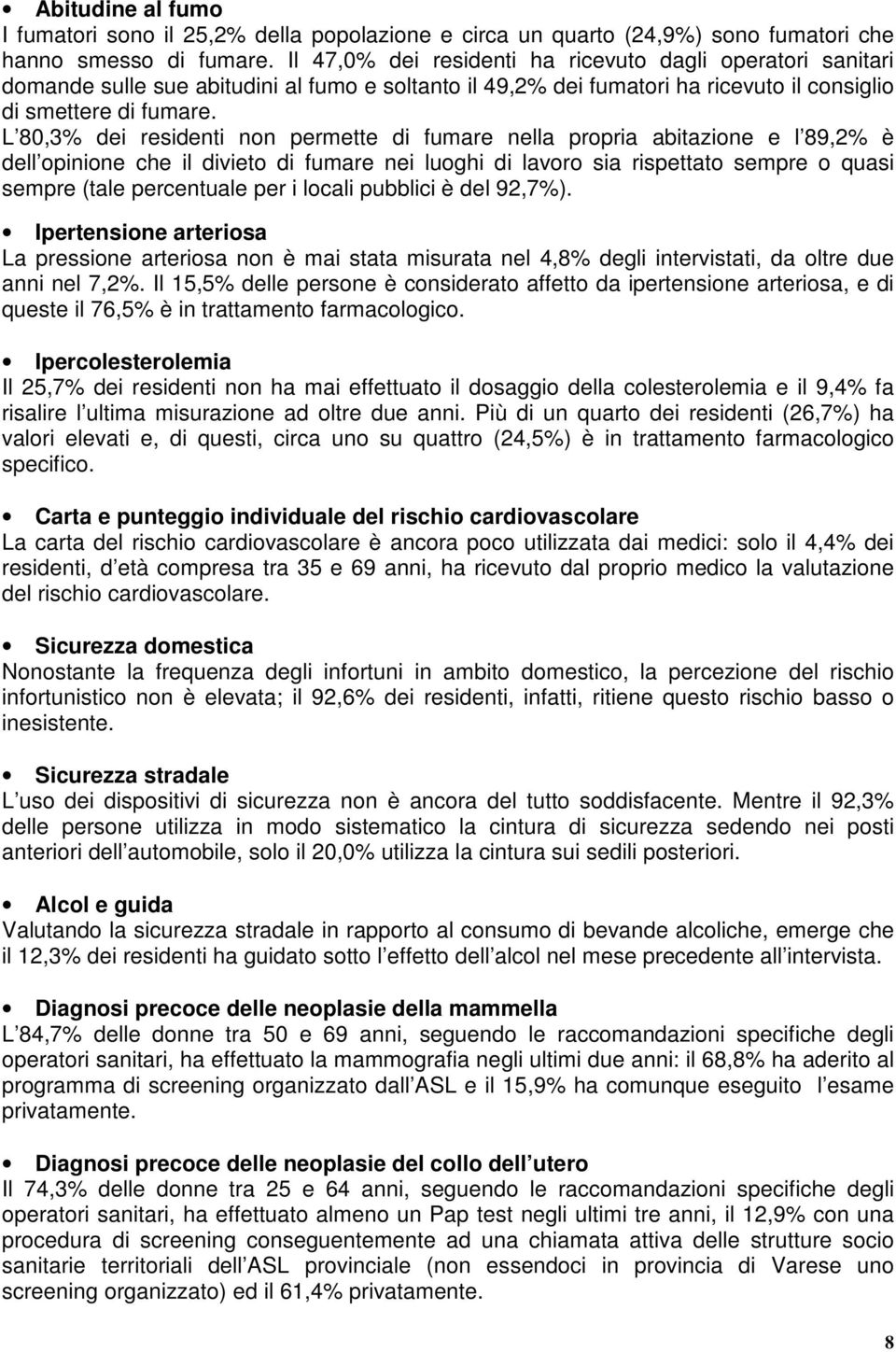 L 80,3% dei residenti non permette di fumare nella propria abitazione e l 89,2% è dell opinione che il divieto di fumare nei luoghi di lavoro sia rispettato sempre o quasi sempre (tale percentuale