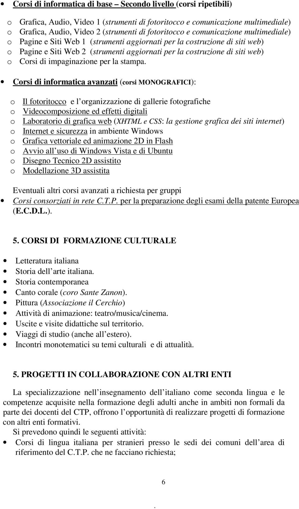 impaginazione per la stampa Corsi di informatica avanzati (corsi MONOGRAFICI): o Il fotoritocco e l organizzazione di gallerie fotografiche o Videocomposizione ed effetti digitali o Laboratorio di