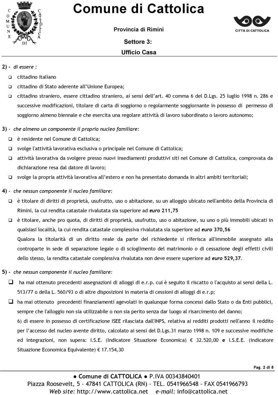 subordinato o lavoro autonomo; 3) - che almeno un componente il proprio nucleo familiare: è residente nel Comune di Cattolica; svolge l'attività lavorativa esclusiva o principale nel Comune di