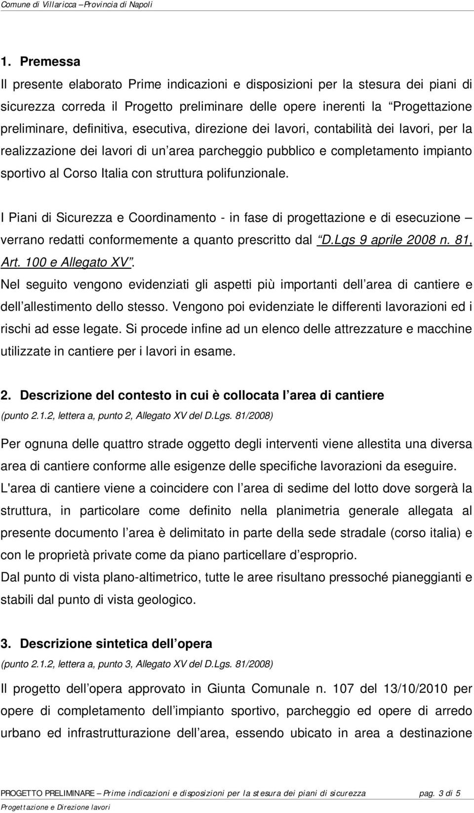 I Piani di Sicurezza e Coordinamento - in fase di progettazione e di esecuzione verrano redatti conformemente a quanto prescritto dal D.Lgs 9 aprile 2008 n. 81, Art. 100 e Allegato XV.