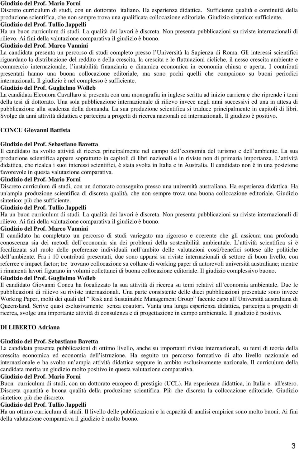 La qualità dei lavori è discreta. Non presenta pubblicazioni su riviste internazionali di rilievo. Ai fini della valutazione comparativa il giudizio è buono.