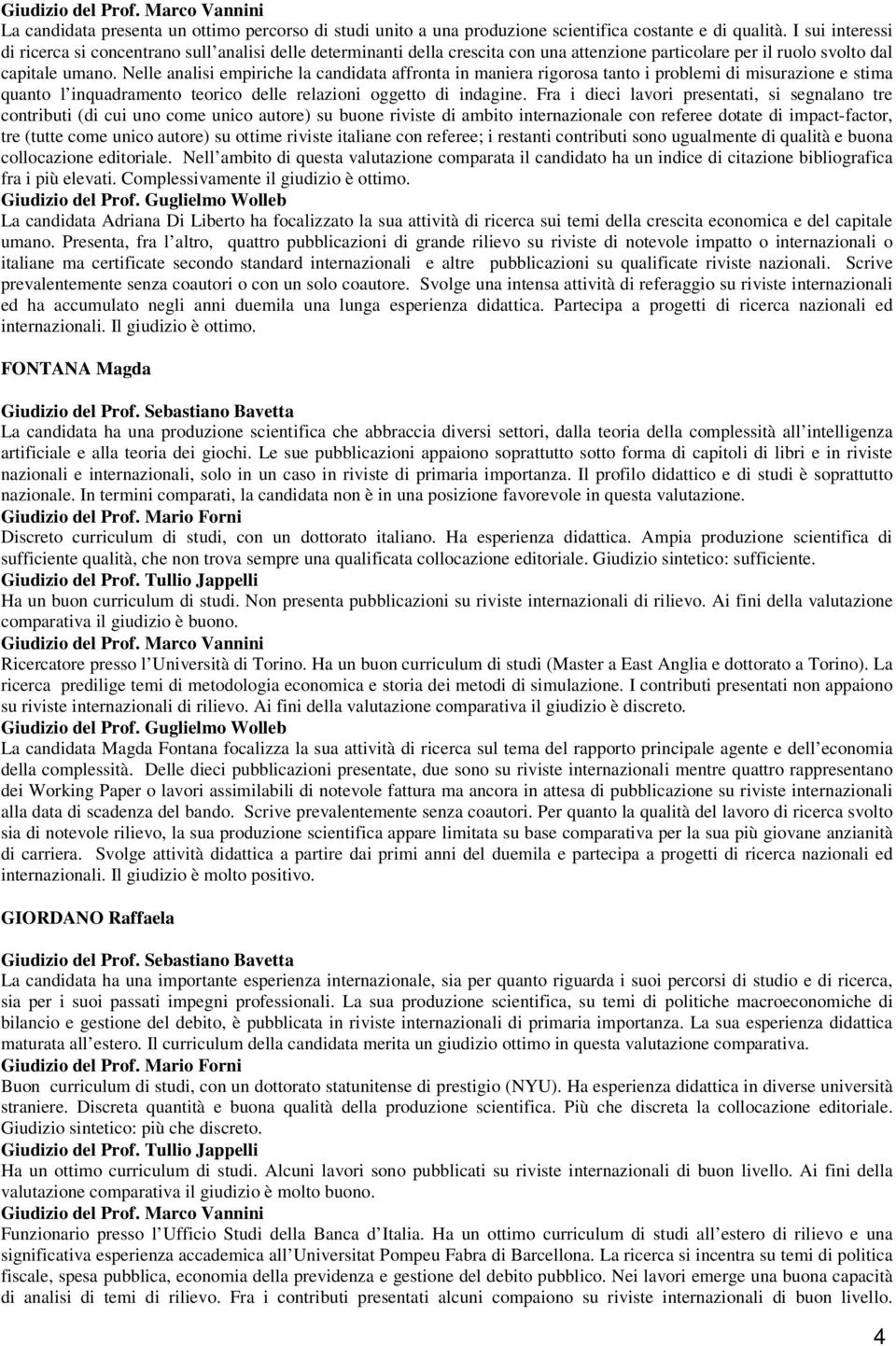 Nelle analisi empiriche la candidata affronta in maniera rigorosa tanto i problemi di misurazione e stima quanto l inquadramento teorico delle relazioni oggetto di indagine.