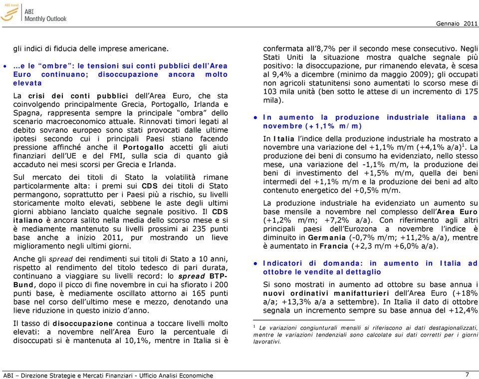 Portogallo, Irlanda e Spagna, rappresenta sempre la principale ombra dello scenario macroeconomico attuale.