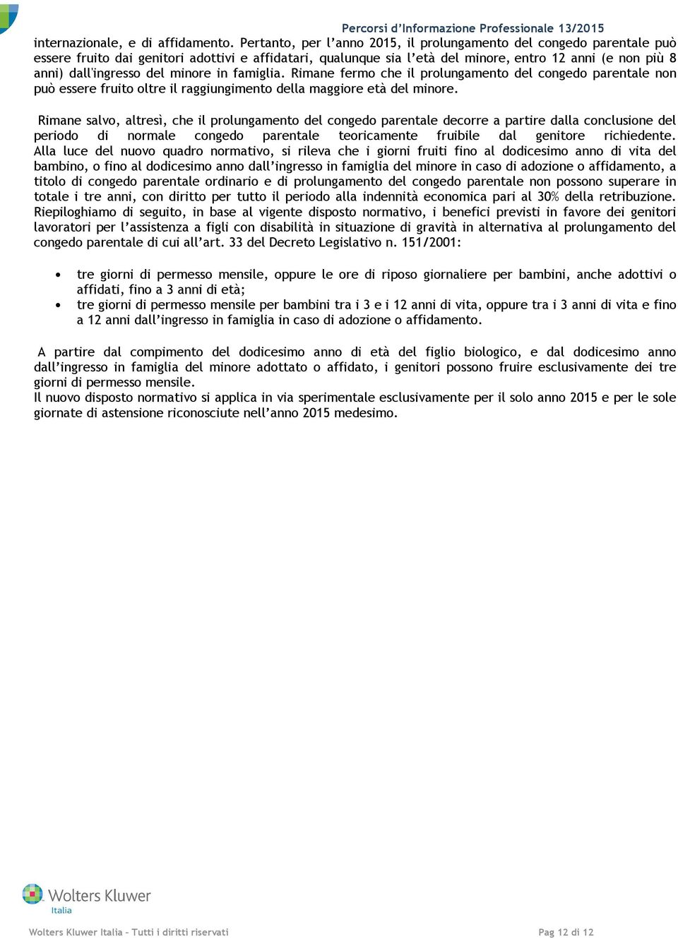 del minore in famiglia. Rimane fermo che il prolungamento del congedo parentale non può essere fruito oltre il raggiungimento della maggiore età del minore.