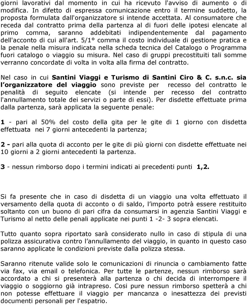 Al consumatore che receda dal contratto prima della partenza al di fuori delle ipotesi elencate al primo comma, saranno addebitati indipendentemente dal pagamento dell'acconto di cui all'art.