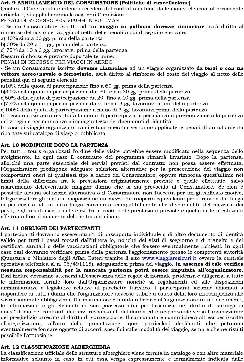 penalità qui di seguito elencate: a) 10% sino a 30 gg. prima della partenza b) 30% da 29 a 11 gg. prima della partenza c) 75% da 10 a 3 gg.