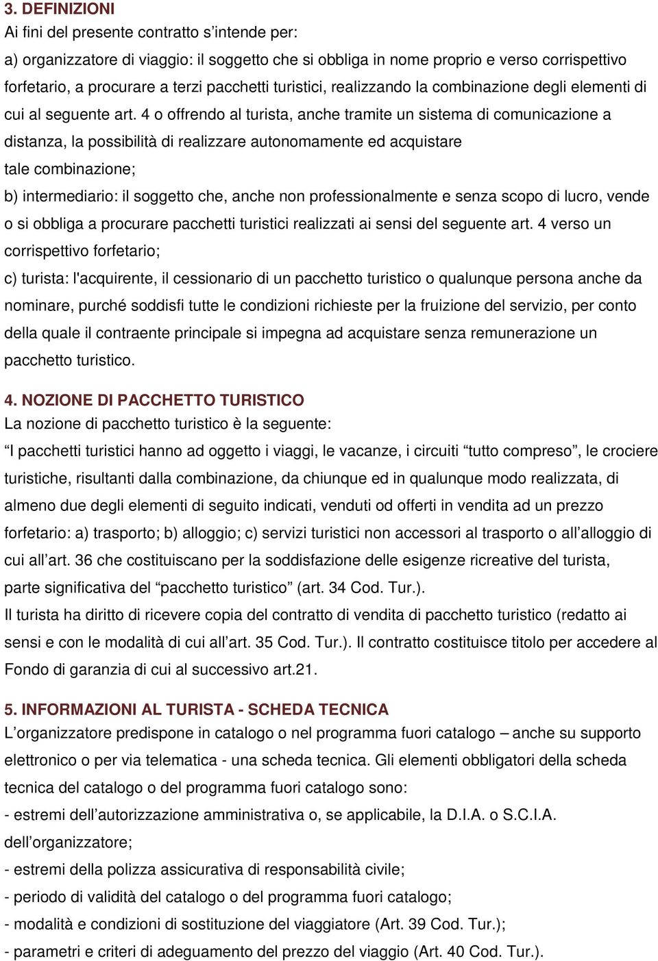 4 o offrendo al turista, anche tramite un sistema di comunicazione a distanza, la possibilità di realizzare autonomamente ed acquistare tale combinazione; b) intermediario: il soggetto che, anche non