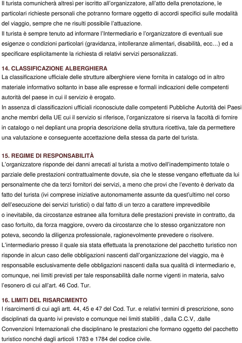 Il turista è sempre tenuto ad informare l Intermediario e l organizzatore di eventuali sue esigenze o condizioni particolari (gravidanza, intolleranze alimentari, disabilità, ecc ) ed a specificare