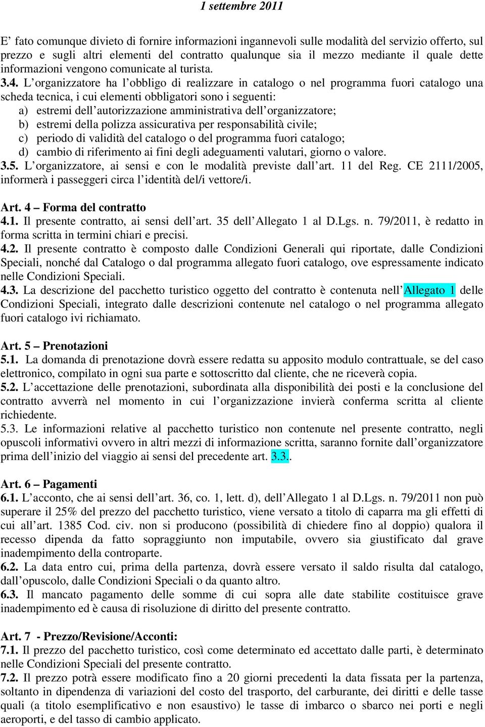 L organizzatore ha l obbligo di realizzare in catalogo o nel programma fuori catalogo una scheda tecnica, i cui elementi obbligatori sono i seguenti: a) estremi dell autorizzazione amministrativa