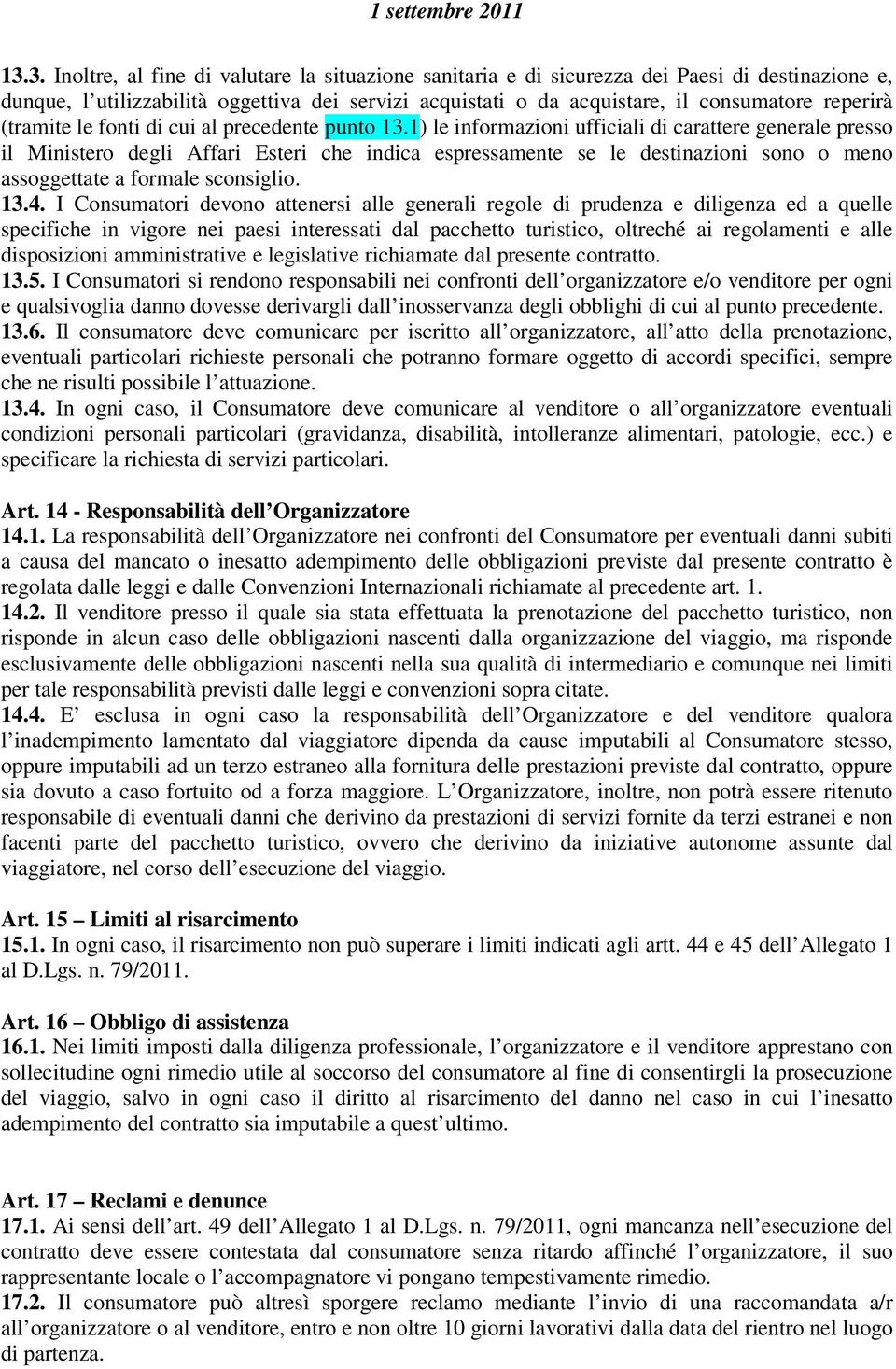 1) le informazioni ufficiali di carattere generale presso il Ministero degli Affari Esteri che indica espressamente se le destinazioni sono o meno assoggettate a formale sconsiglio. 13.4.