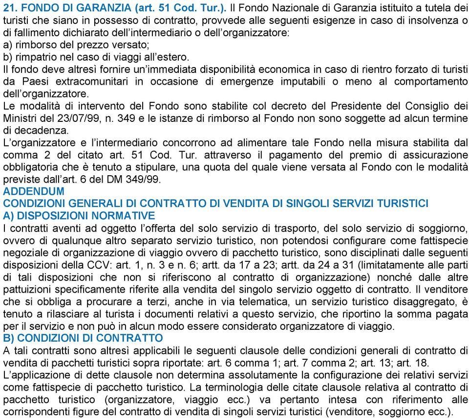 dell organizzatore: a) rimborso del prezzo versato; b) rimpatrio nel caso di viaggi all estero.