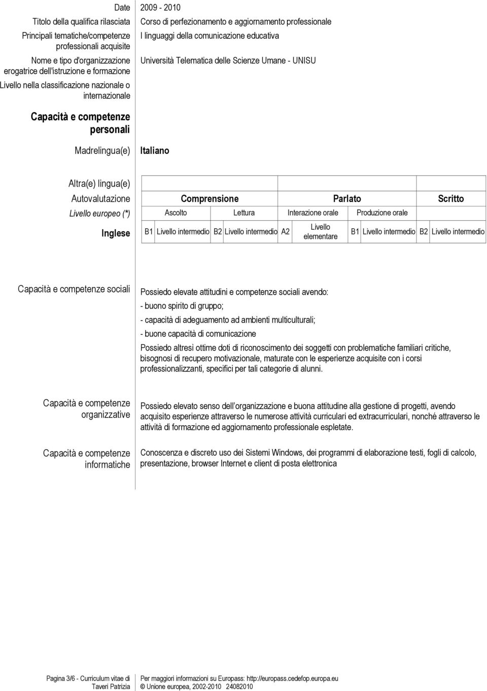 Livello intermedio B2 Livello intermedio A2 Livello elementare B1 Livello intermedio B2 Livello intermedio Capacità e competenze sociali Possiedo elevate attitudini e competenze sociali avendo: -