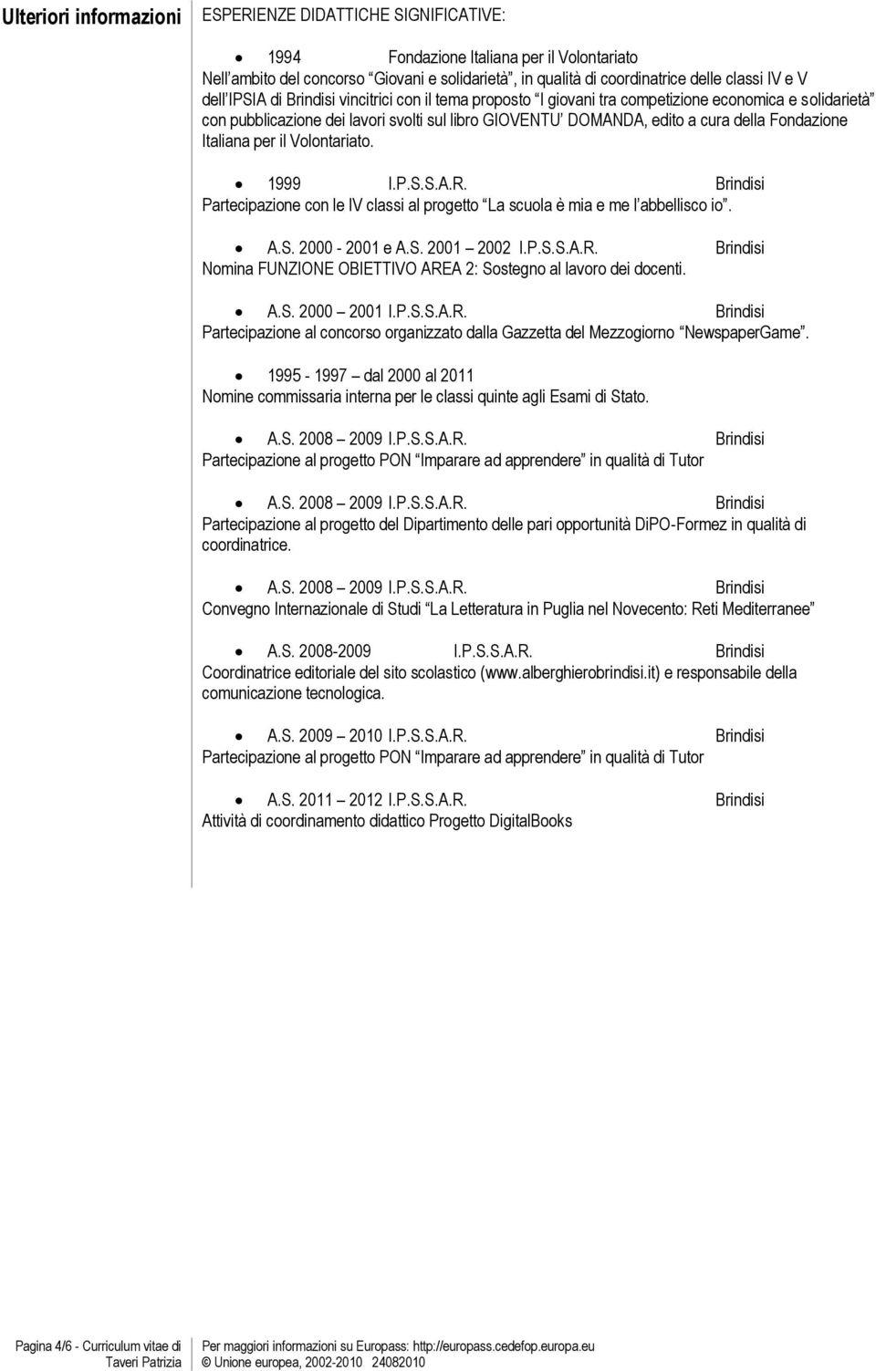 Fondazione Italiana per il Volontariato. 1999 I.P.S.S.A.R. Brindisi Partecipazione con le IV classi al progetto La scuola è mia e me l abbellisco io. A.S. 2000-2001 e A.S. 2001 2002 I.P.S.S.A.R. Brindisi Nomina FUNZIONE OBIETTIVO AREA 2: Sostegno al lavoro dei docenti.